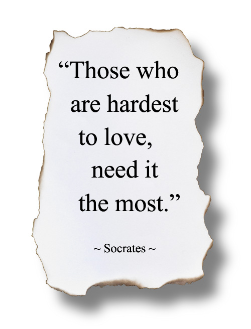 Image: "Those who are hardest to love need it the most." ~ Socrates